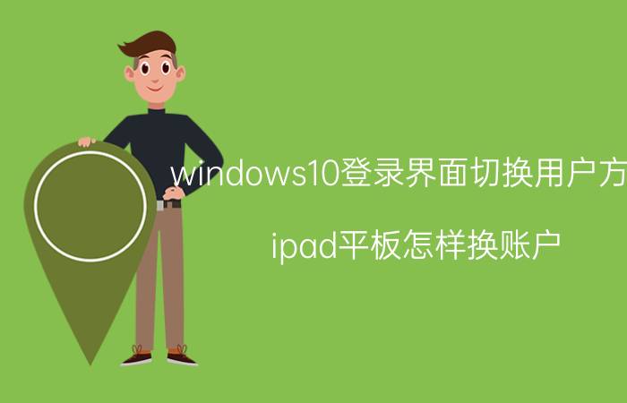 windows10登录界面切换用户方法 ipad平板怎样换账户？